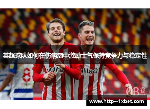 英超球队如何在伤病潮中激励士气保持竞争力与稳定性