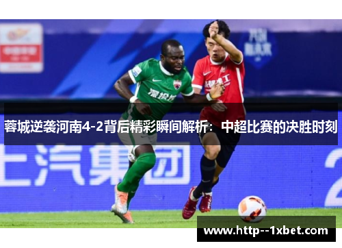蓉城逆袭河南4-2背后精彩瞬间解析：中超比赛的决胜时刻
