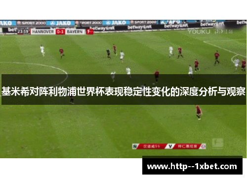 基米希对阵利物浦世界杯表现稳定性变化的深度分析与观察 基米希对阵利物浦世界杯表现稳定性变化的深度分析与观察