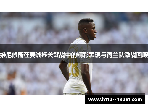 维尼修斯在美洲杯关键战中的精彩表现与荷兰队激战回顾 维尼修斯在美洲杯关键战中的精彩表现与荷兰队激战回顾