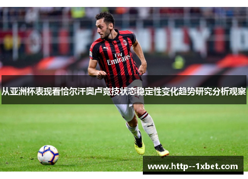 从亚洲杯表现看恰尔汗奥卢竞技状态稳定性变化趋势研究分析观察