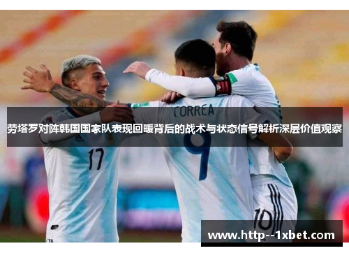 劳塔罗对阵韩国国家队表现回暖背后的战术与状态信号解析深层价值观察 劳塔罗对阵韩国国家队表现回暖背后的战术与状态信号解析深层价值观察