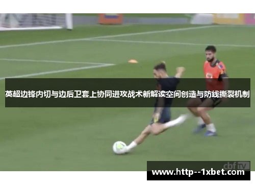 英超边锋内切与边后卫套上协同进攻战术新解读空间创造与防线撕裂机制
