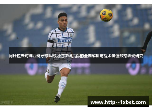 阿什拉夫对阵西班牙球队欧冠进攻端贡献的全面解析与战术价值数据表现研究