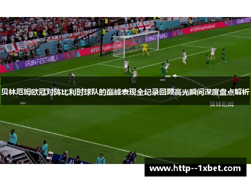 贝林厄姆欧冠对阵比利时球队的巅峰表现全纪录回顾高光瞬间深度盘点解析