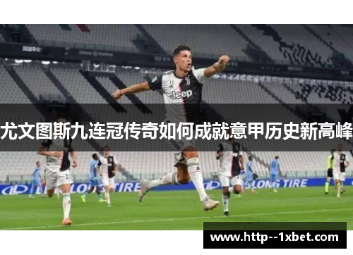 尤文图斯九连冠传奇如何成就意甲历史新高峰 尤文图斯九连冠传奇如何成就意甲历史新高峰
