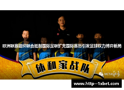 欧洲联赛组织联合抵制国际足联扩充国际赛历引发足球权力博弈新局 欧洲联赛组织联合抵制国际足联扩充国际赛历引发足球权力博弈新局