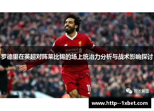 罗德里在英超对阵莱比锡的场上统治力分析与战术影响探讨 罗德里在英超对阵莱比锡的场上统治力分析与战术影响探讨