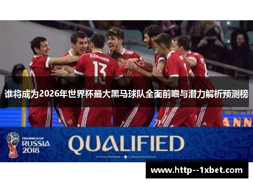 谁将成为2026年世界杯最大黑马球队全面前瞻与潜力解析预测榜 谁将成为2026年世界杯最大黑马球队全面前瞻与潜力解析预测榜