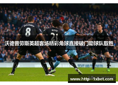 沃德普劳斯英超客场精彩角球直接破门助球队取胜 沃德普劳斯英超客场精彩角球直接破门助球队取胜