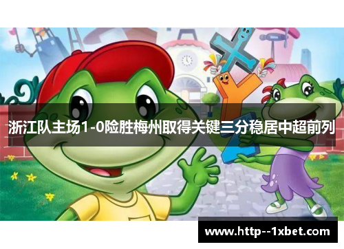 浙江队主场1-0险胜梅州取得关键三分稳居中超前列 浙江队主场1-0险胜梅州取得关键三分稳居中超前列