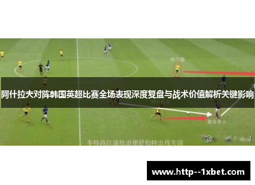 阿什拉夫对阵韩国英超比赛全场表现深度复盘与战术价值解析关键影响 阿什拉夫对阵韩国英超比赛全场表现深度复盘与战术价值解析关键影响