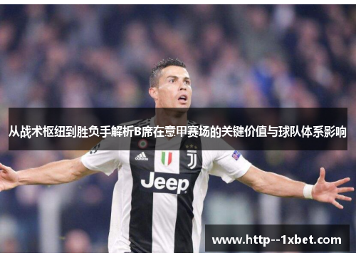 从战术枢纽到胜负手解析B席在意甲赛场的关键价值与球队体系影响 从战术枢纽到胜负手解析B席在意甲赛场的关键价值与球队体系影响