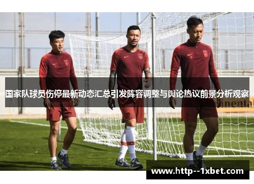 国家队球员伤停最新动态汇总引发阵容调整与舆论热议前景分析观察 国家队球员伤停最新动态汇总引发阵容调整与舆论热议前景分析观察