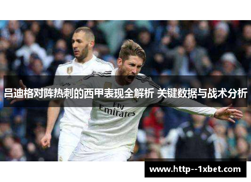 吕迪格对阵热刺的西甲表现全解析 关键数据与战术分析 吕迪格对阵热刺的西甲表现全解析 关键数据与战术分析