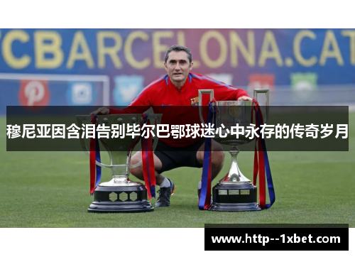 穆尼亚因含泪告别毕尔巴鄂球迷心中永存的传奇岁月